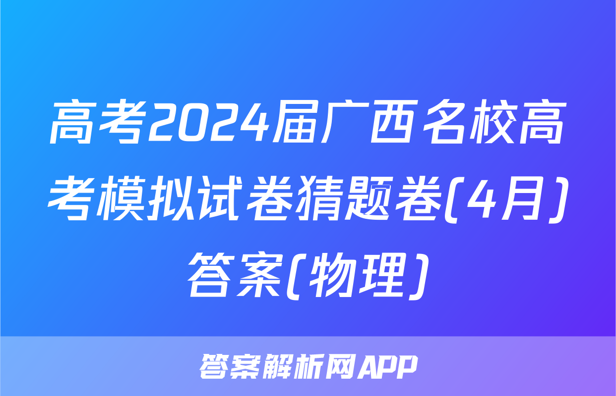 高考2024届广西名校高考模拟试卷猜题卷(4月)答案(物理)