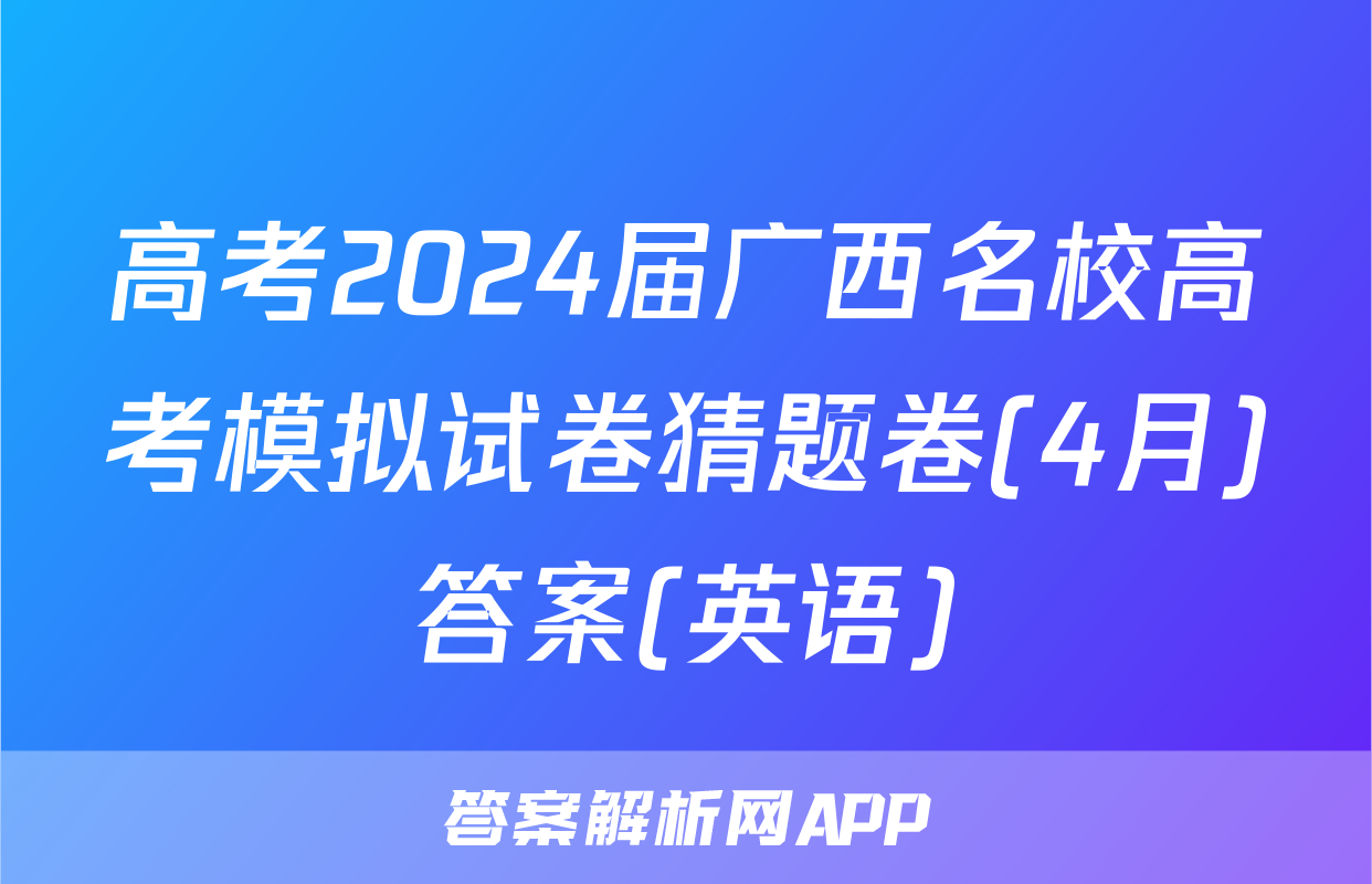 高考2024届广西名校高考模拟试卷猜题卷(4月)答案(英语)