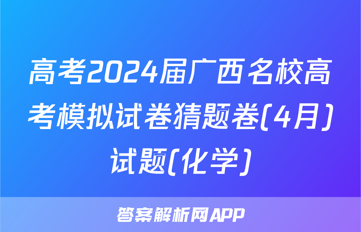 高考2024届广西名校高考模拟试卷猜题卷(4月)试题(化学)