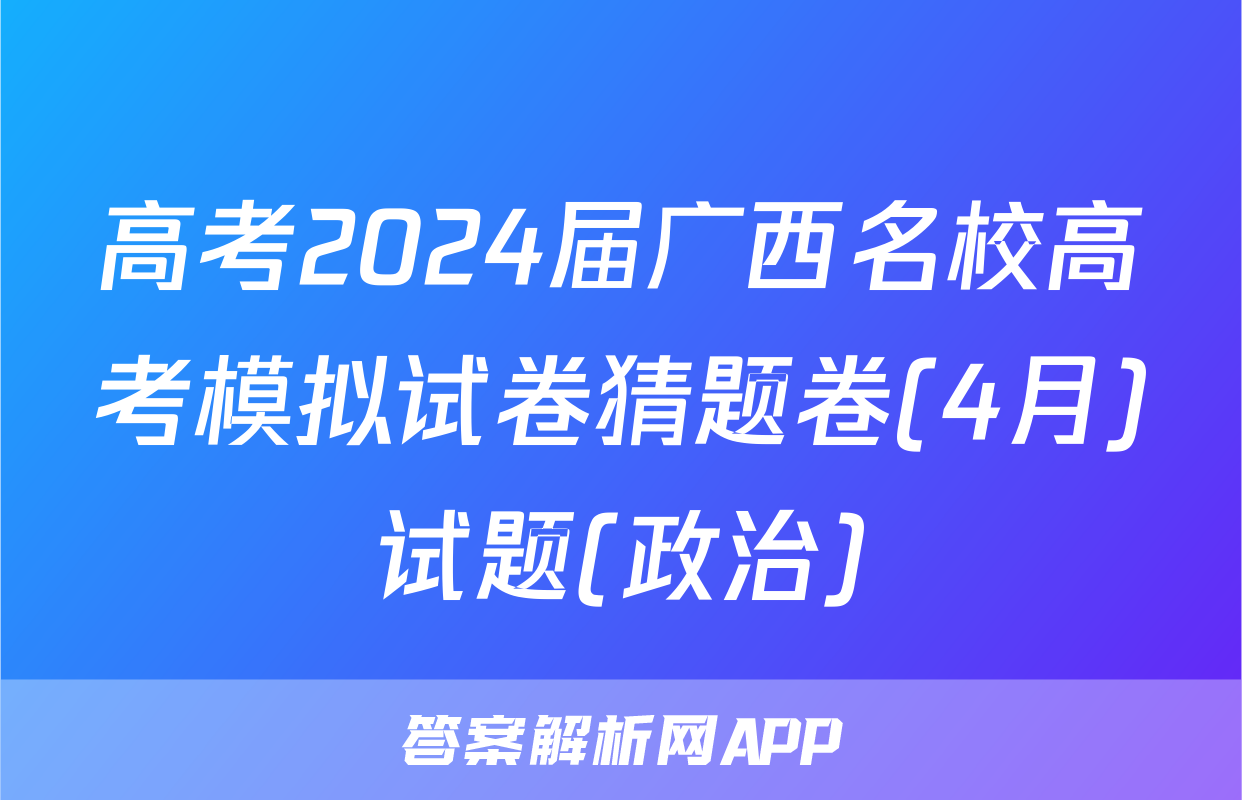 高考2024届广西名校高考模拟试卷猜题卷(4月)试题(政治)