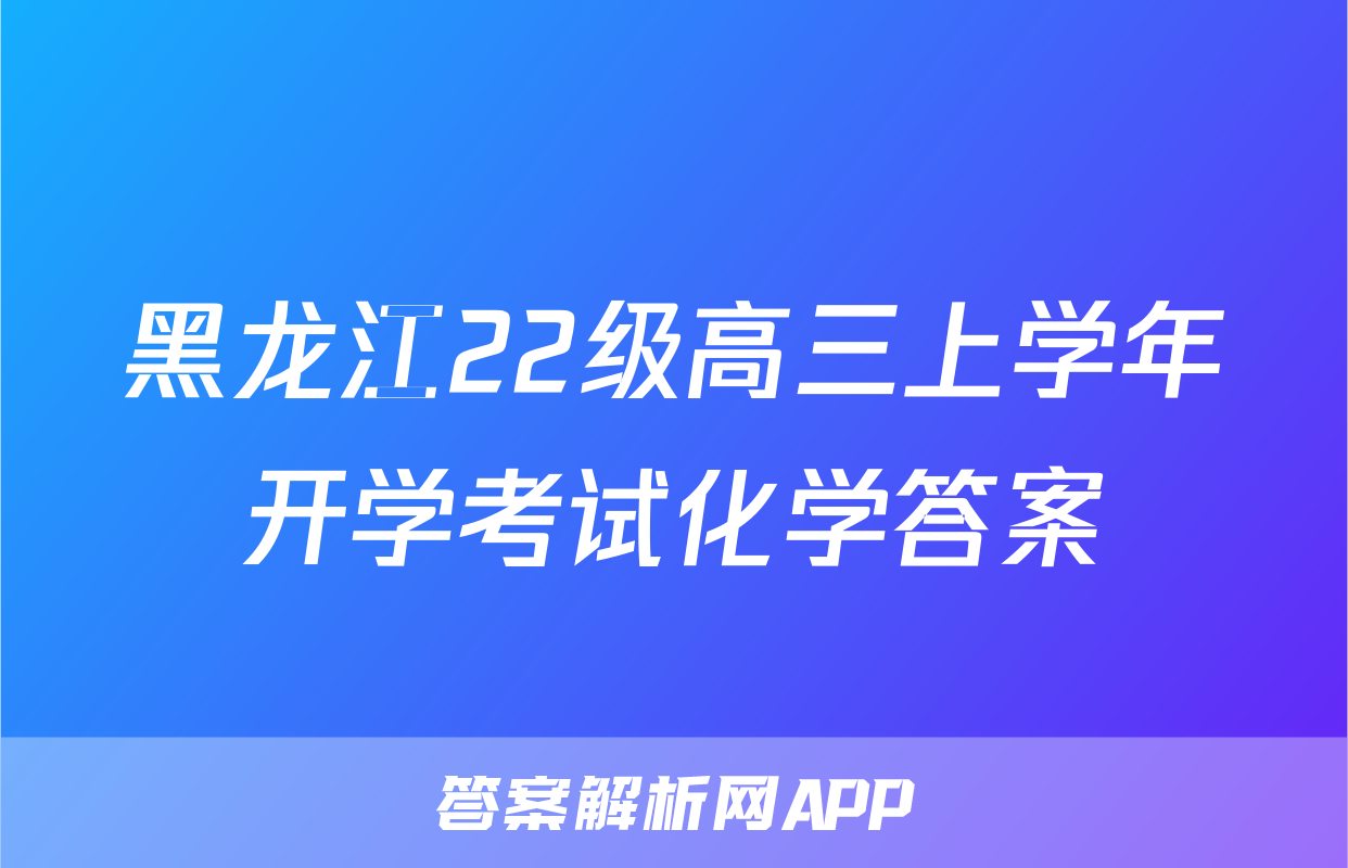 黑龙江22级高三上学年开学考试化学答案