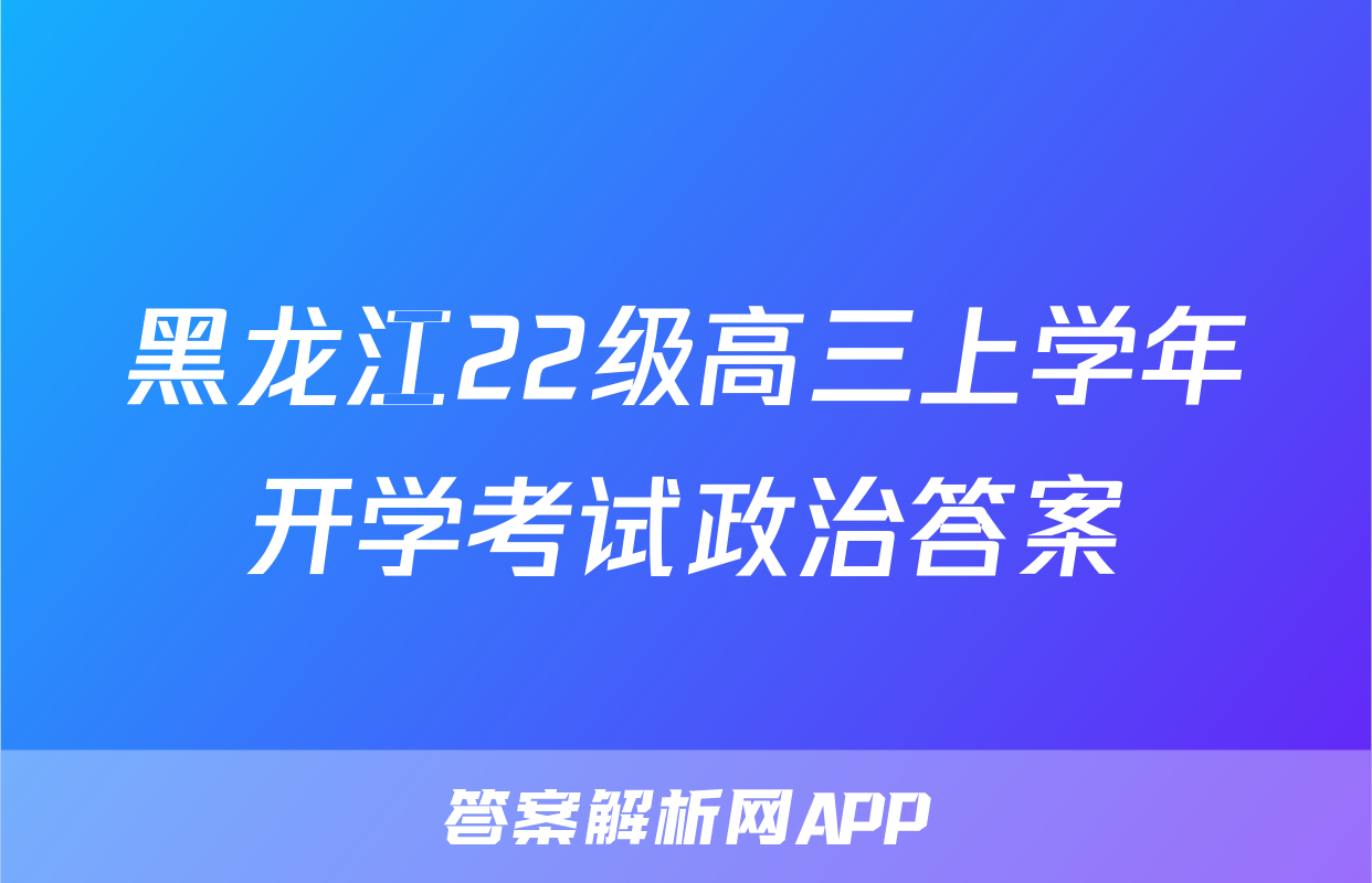 黑龙江22级高三上学年开学考试政治答案