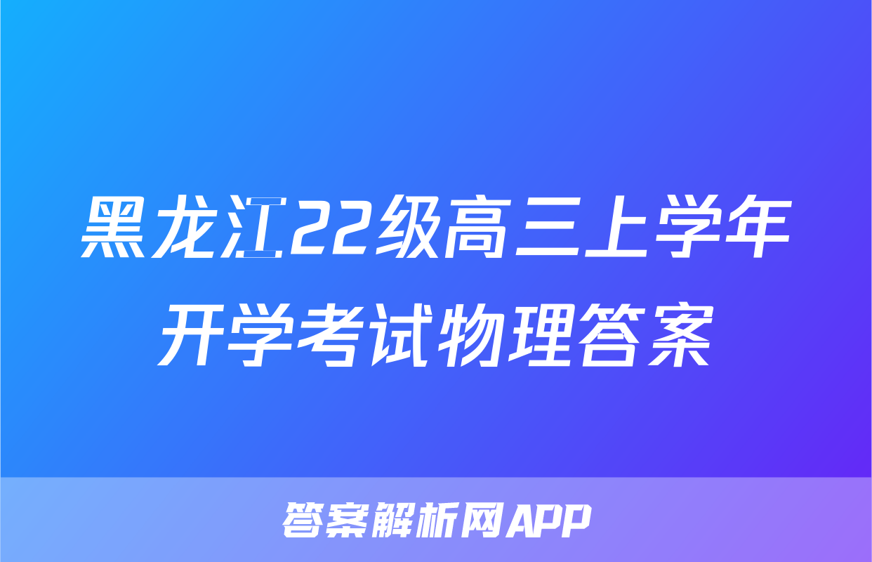 黑龙江22级高三上学年开学考试物理答案