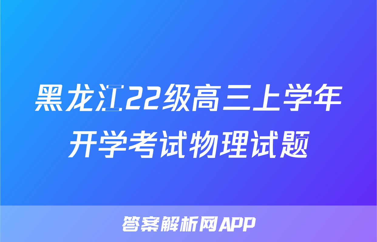 黑龙江22级高三上学年开学考试物理试题