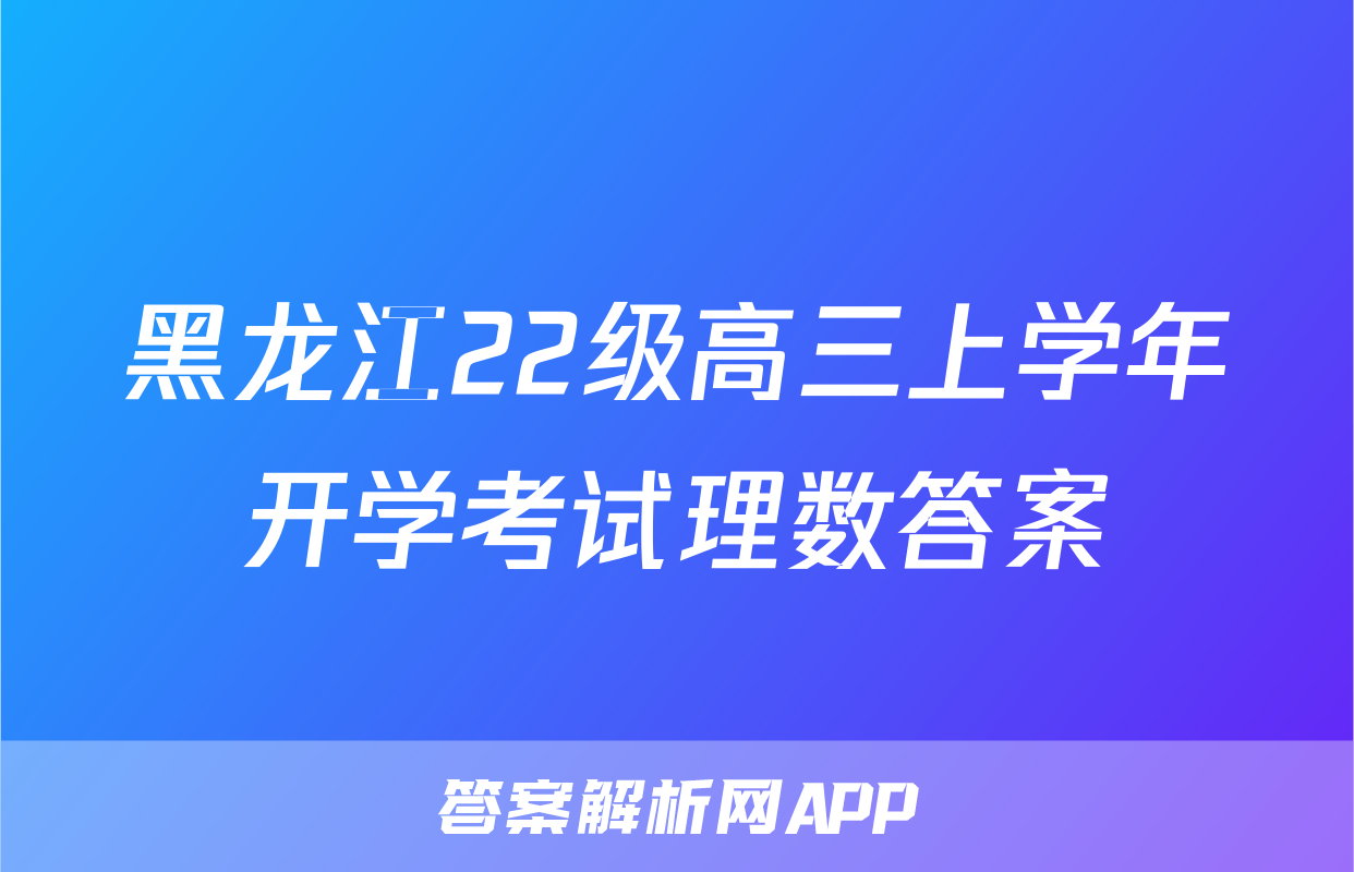 黑龙江22级高三上学年开学考试理数答案