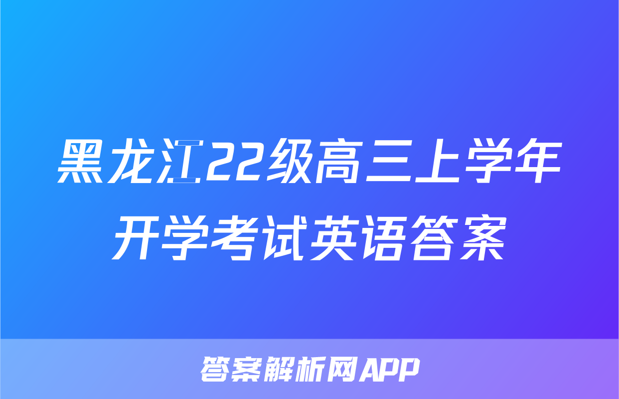 黑龙江22级高三上学年开学考试英语答案
