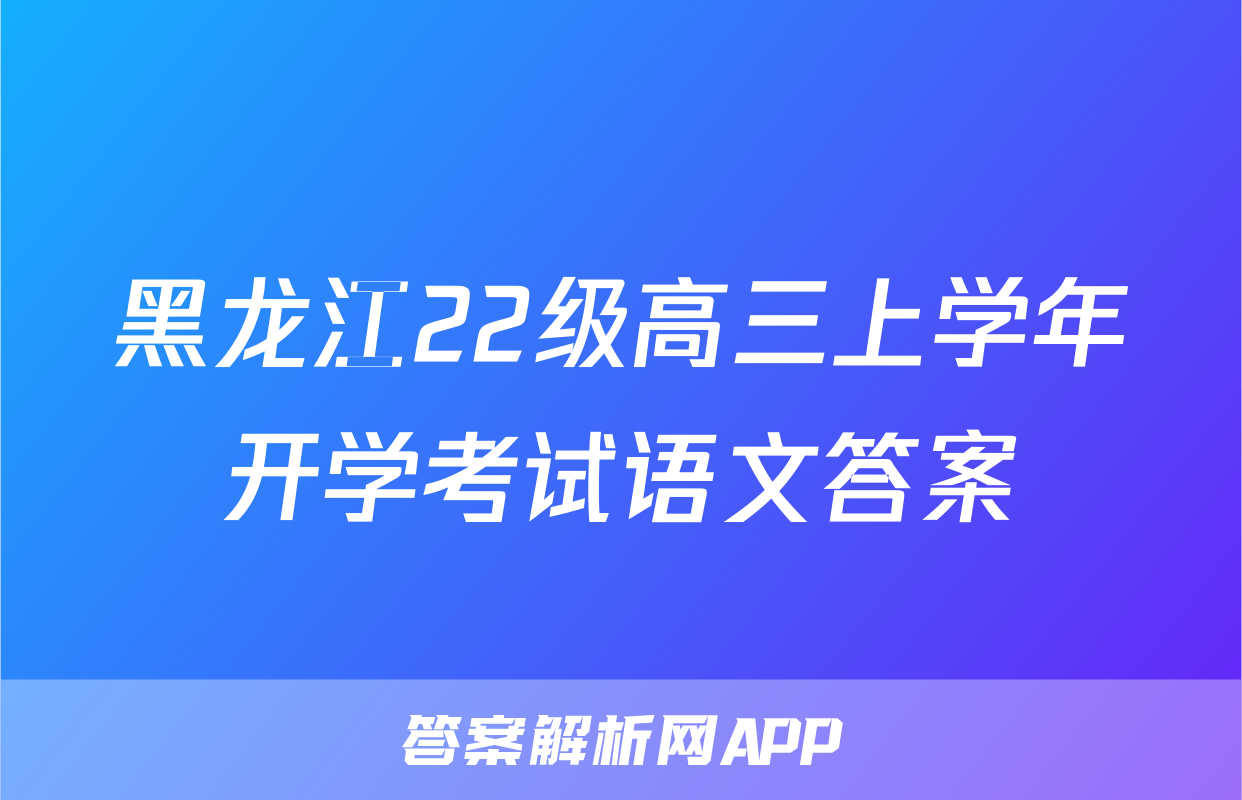 黑龙江22级高三上学年开学考试语文答案