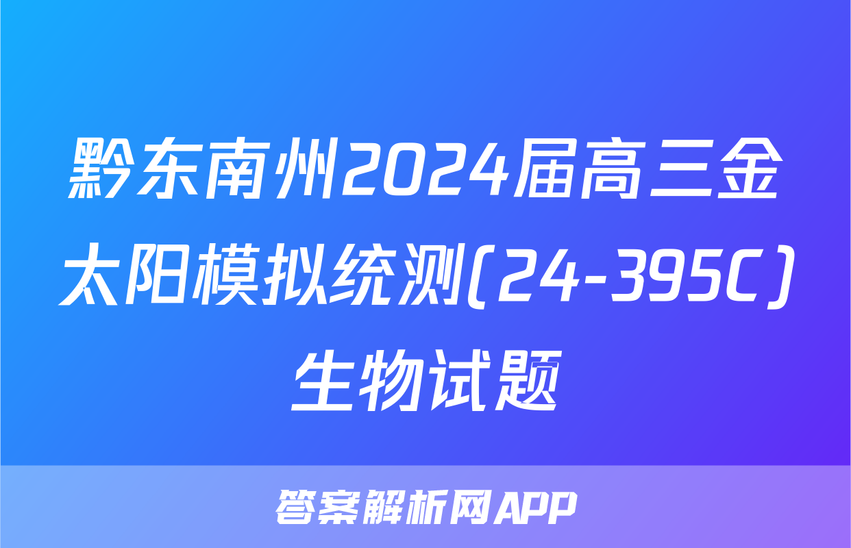 黔东南州2024届高三金太阳模拟统测(24-395C)生物试题
