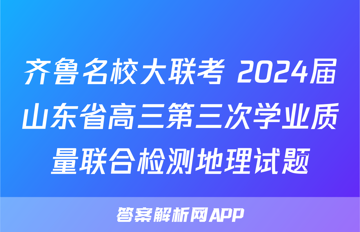 齐鲁名校大联考 2024届山东省高三第三次学业质量联合检测地理试题