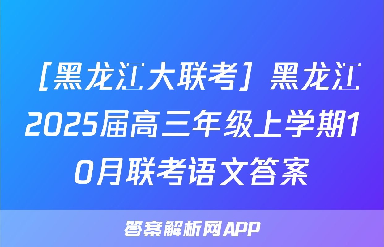 ［黑龙江大联考］黑龙江2025届高三年级上学期10月联考语文答案