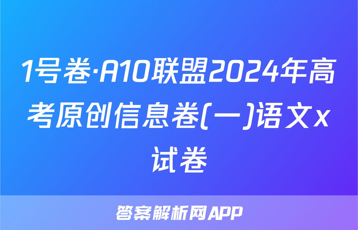 1号卷·A10联盟2024年高考原创信息卷(一)语文x试卷