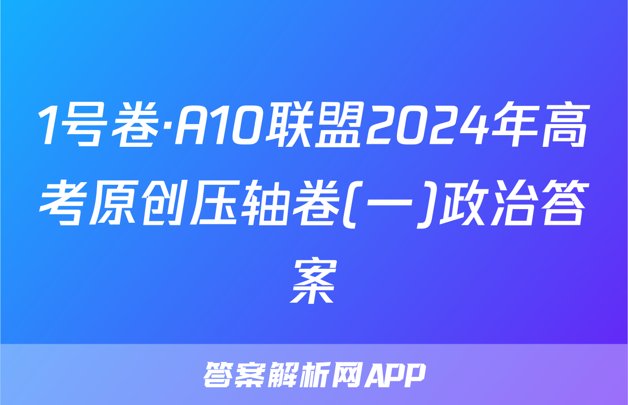 1号卷·A10联盟2024年高考原创压轴卷(一)政治答案