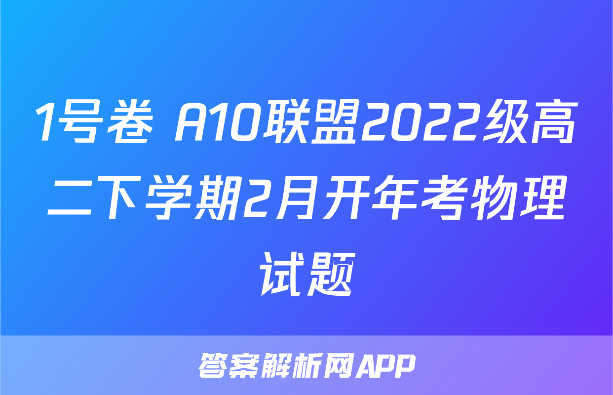 1号卷 A10联盟2022级高二下学期2月开年考物理试题