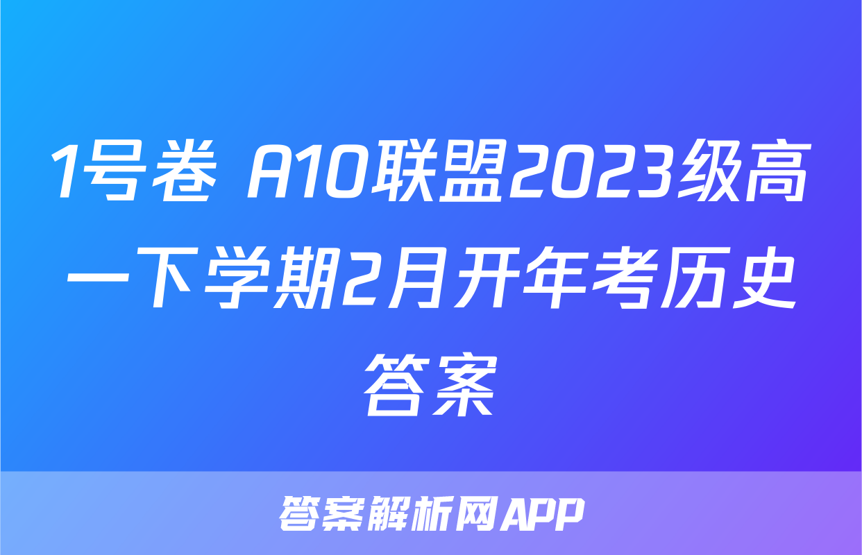1号卷 A10联盟2023级高一下学期2月开年考历史答案