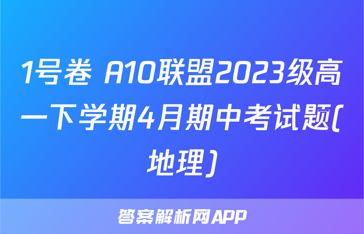 1号卷 A10联盟2023级高一下学期4月期中考试题(地理)