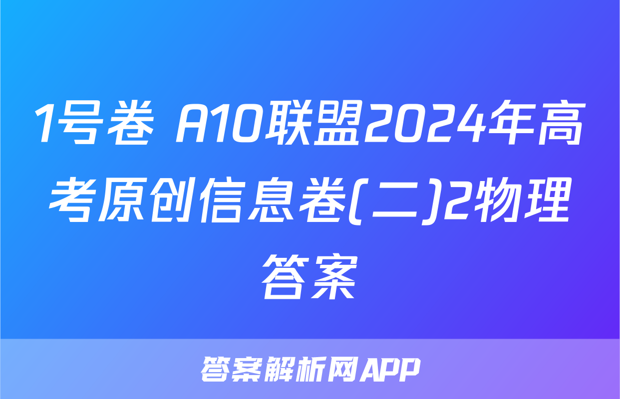 1号卷 A10联盟2024年高考原创信息卷(二)2物理答案
