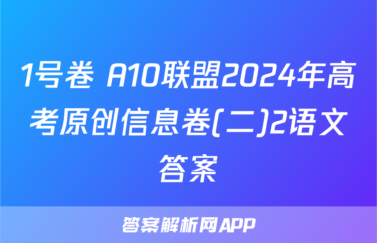 1号卷 A10联盟2024年高考原创信息卷(二)2语文答案