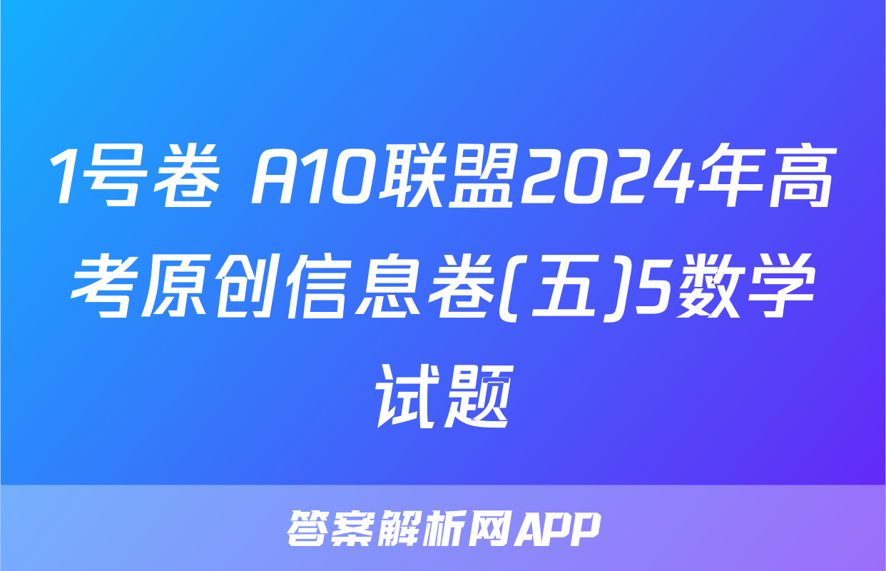 1号卷 A10联盟2024年高考原创信息卷(五)5数学试题