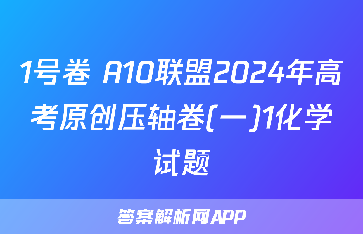 1号卷 A10联盟2024年高考原创压轴卷(一)1化学试题