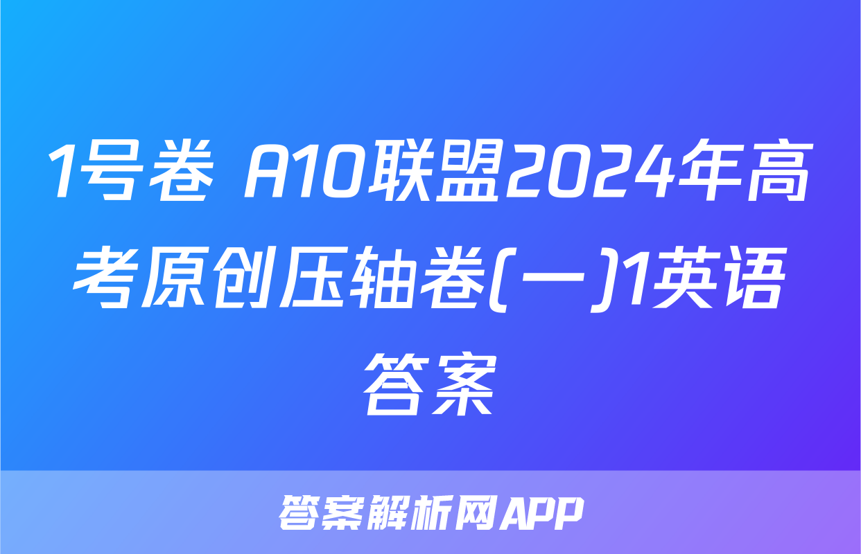 1号卷 A10联盟2024年高考原创压轴卷(一)1英语答案