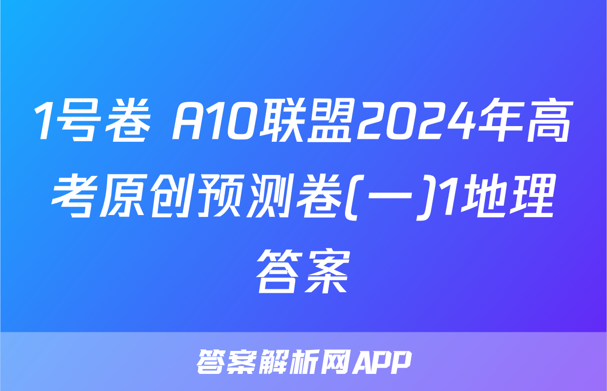 1号卷 A10联盟2024年高考原创预测卷(一)1地理答案