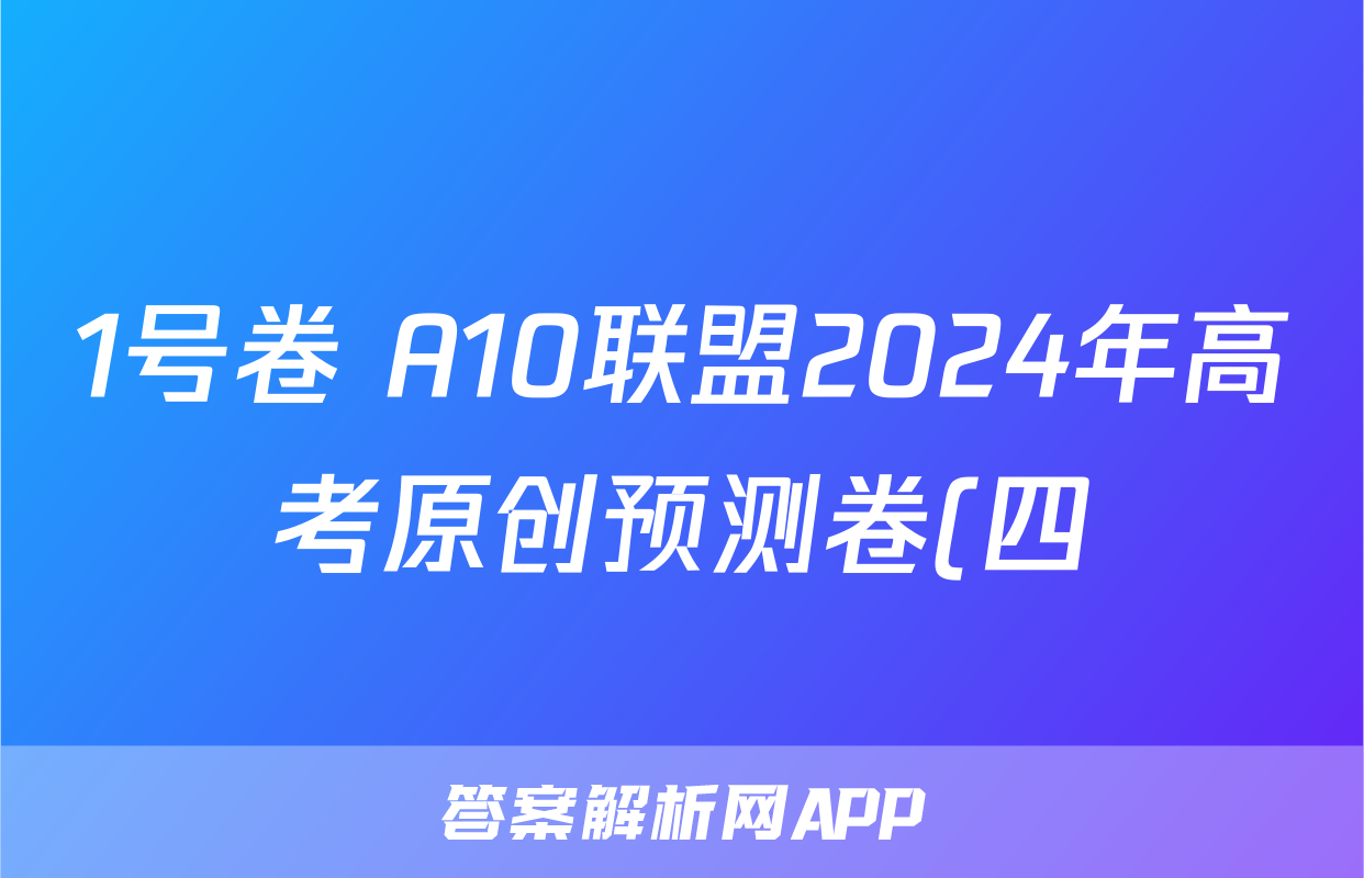 1号卷 A10联盟2024年高考原创预测卷(四)4物理答案