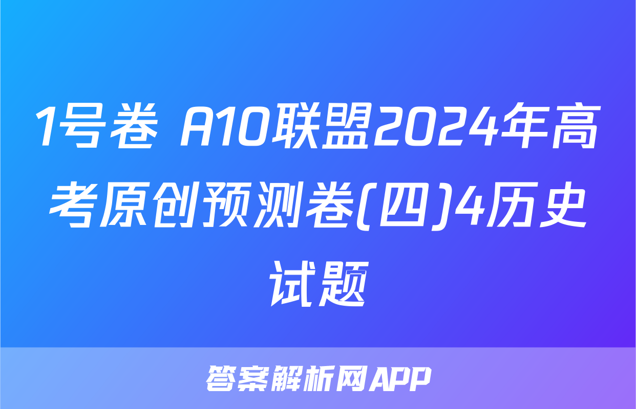 1号卷 A10联盟2024年高考原创预测卷(四)4历史试题