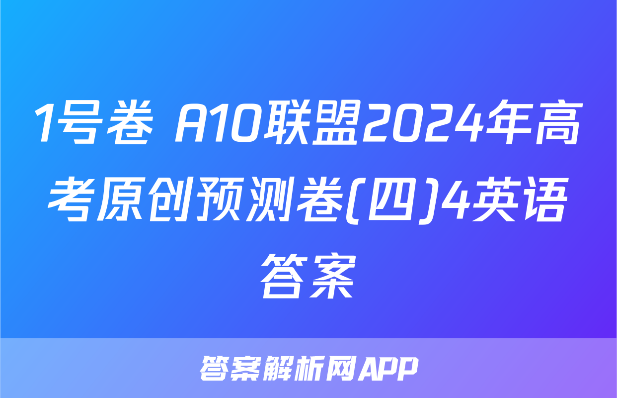 1号卷 A10联盟2024年高考原创预测卷(四)4英语答案