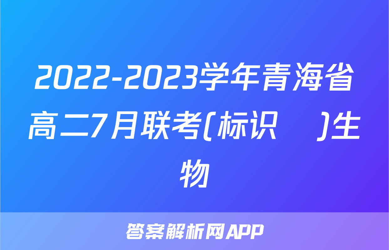 2022-2023学年青海省高二7月联考(标识♥)生物