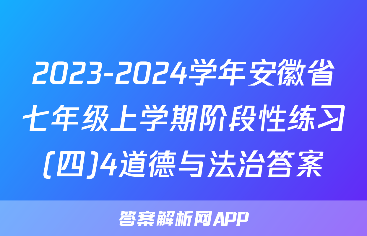 2023-2024学年安徽省七年级上学期阶段性练习(四)4道德与法治答案