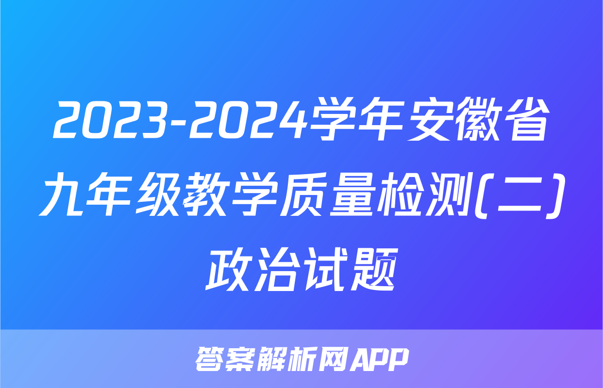 2023-2024学年安徽省九年级教学质量检测(二)政治试题