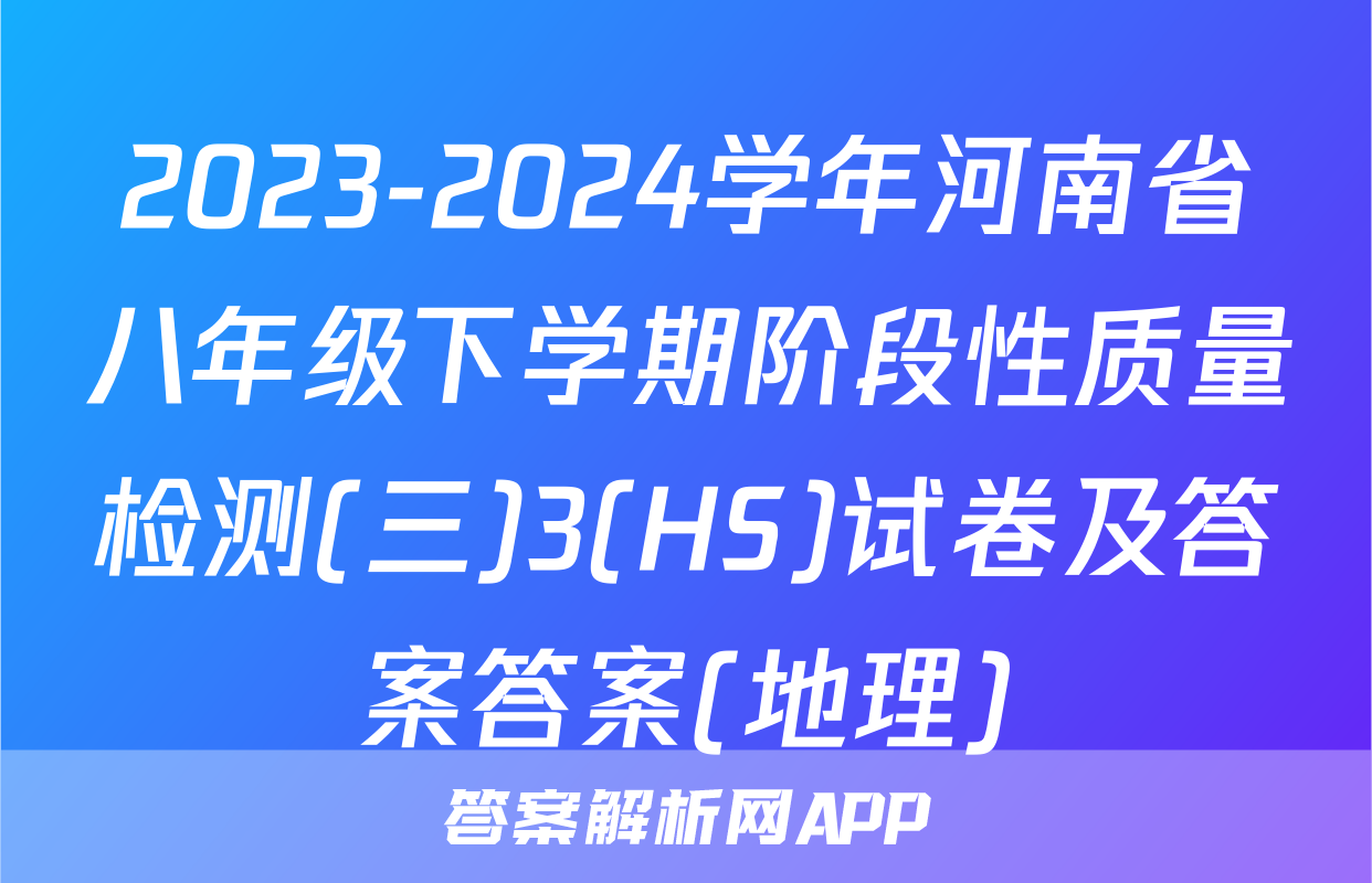 2023-2024学年河南省八年级下学期阶段性质量检测(三)3(HS)试卷及答案答案(地理)
