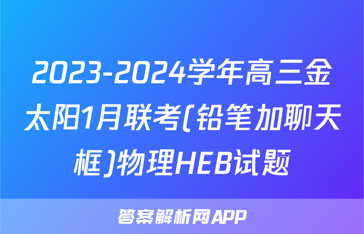 2023-2024学年高三金太阳1月联考(铅笔加聊天框)物理HEB试题