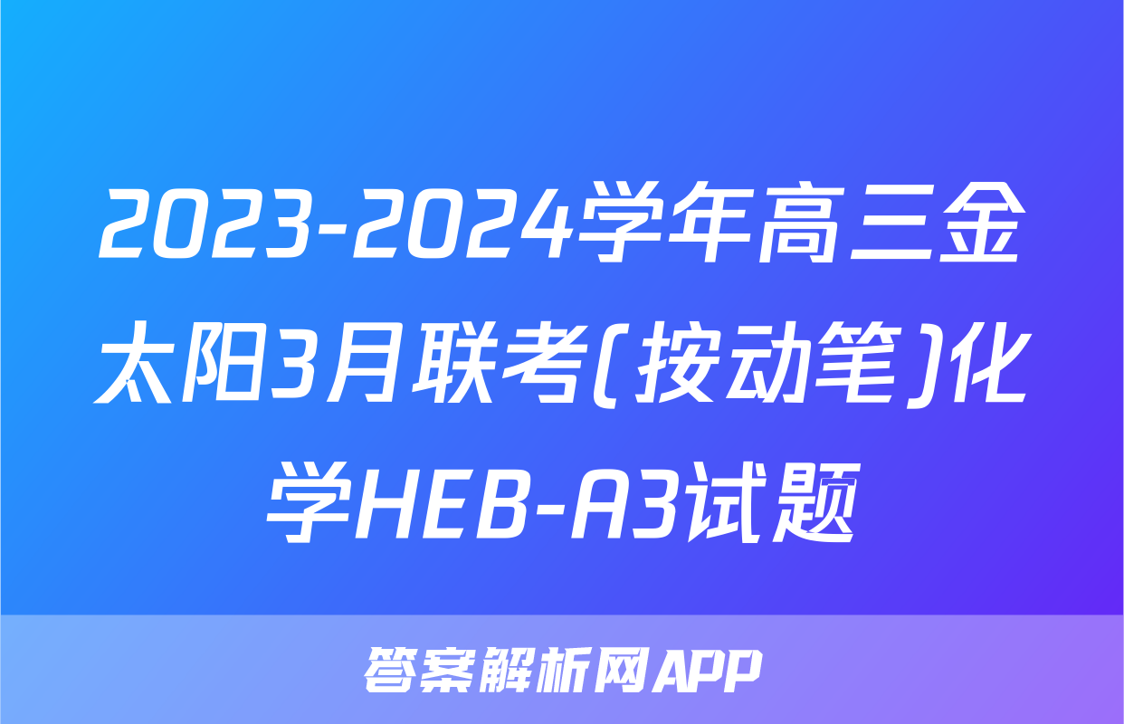 2023-2024学年高三金太阳3月联考(按动笔)化学HEB-A3试题