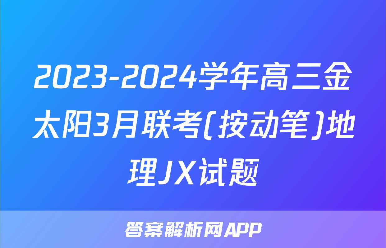2023-2024学年高三金太阳3月联考(按动笔)地理JX试题