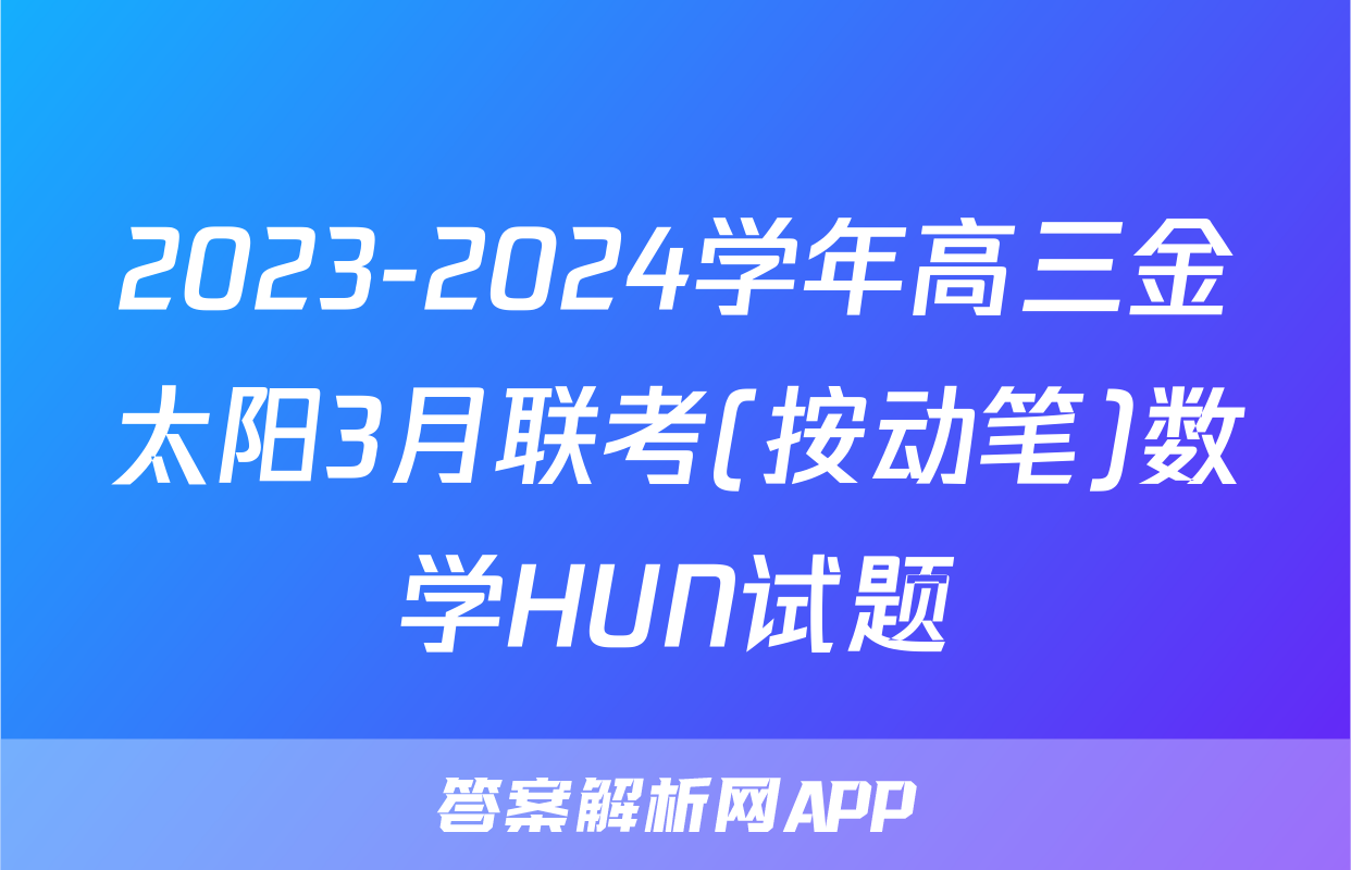 2023-2024学年高三金太阳3月联考(按动笔)数学HUN试题