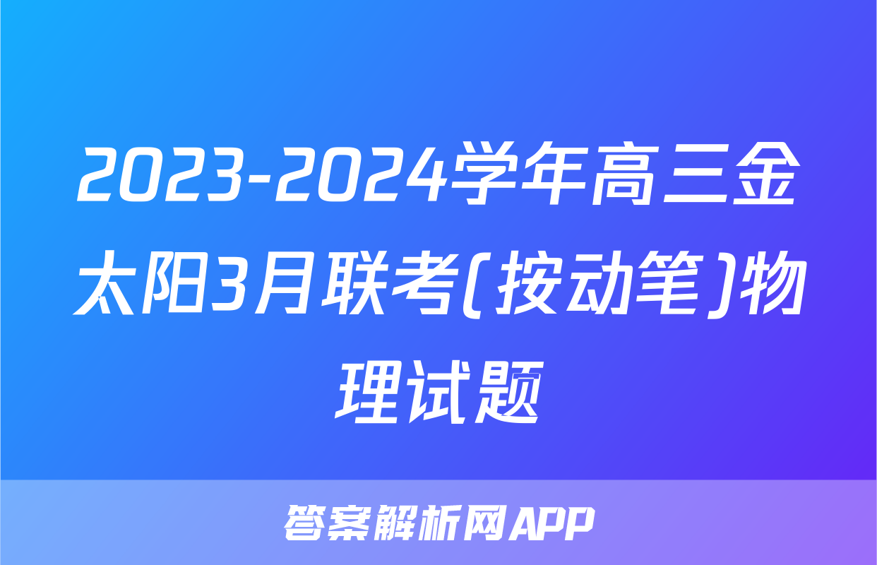 2023-2024学年高三金太阳3月联考(按动笔)物理试题