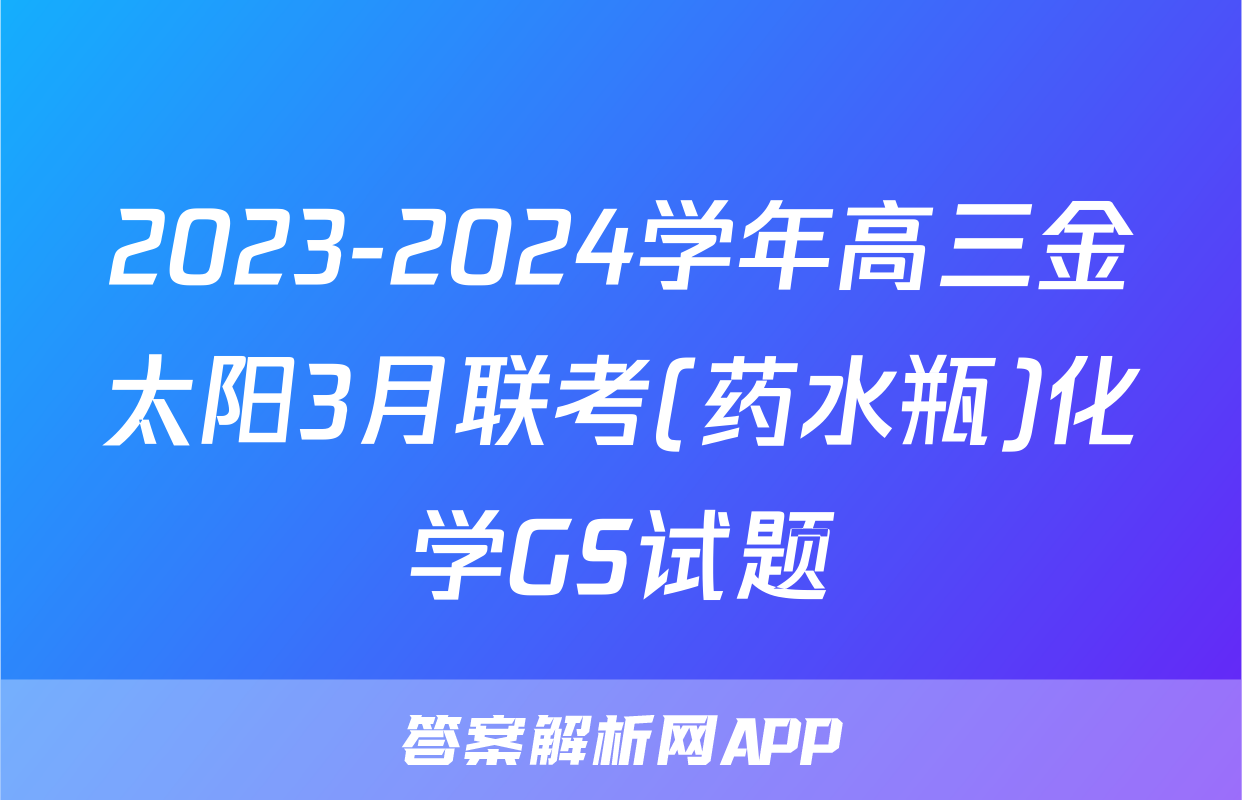 2023-2024学年高三金太阳3月联考(药水瓶)化学GS试题