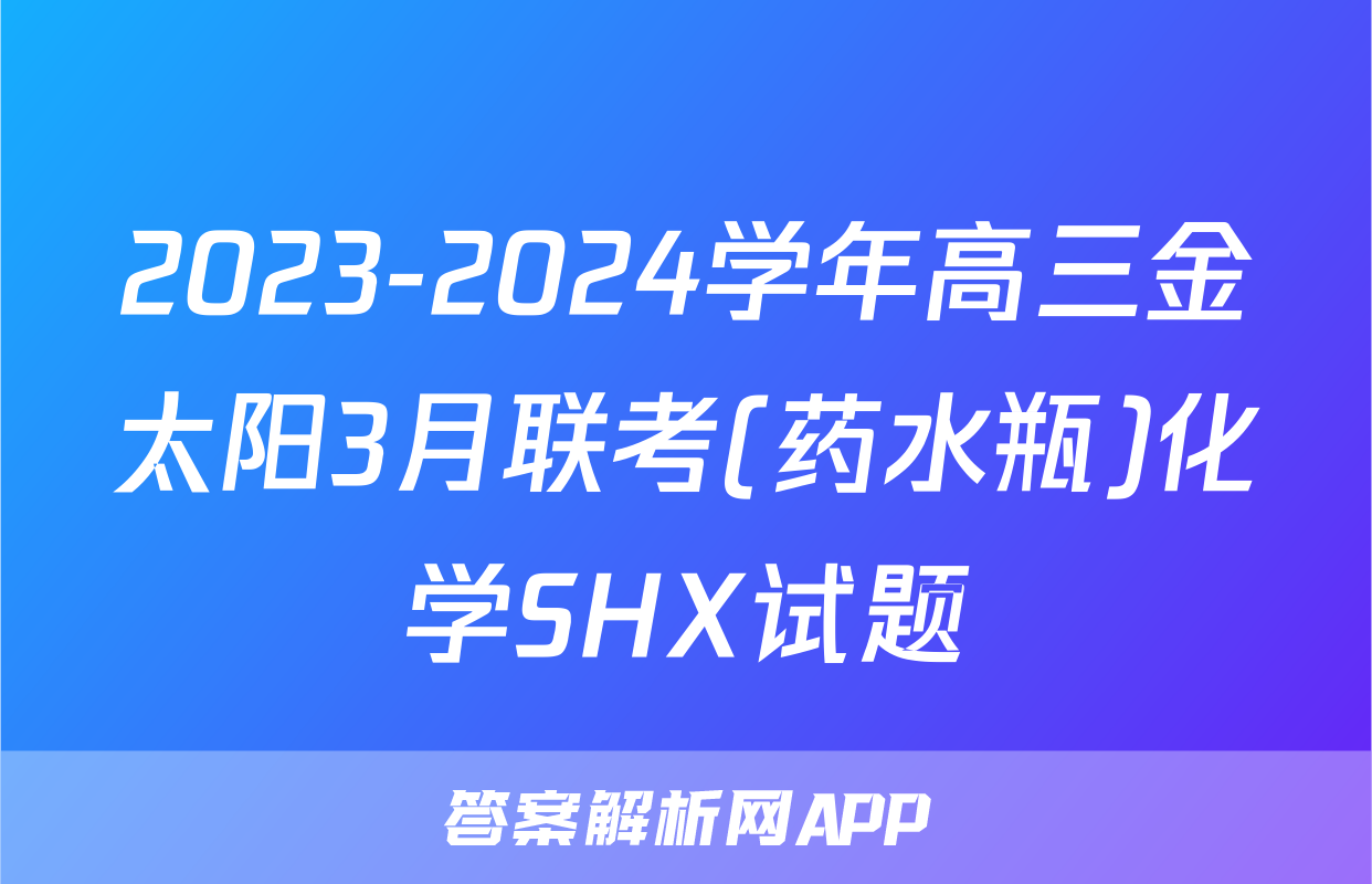 2023-2024学年高三金太阳3月联考(药水瓶)化学SHX试题