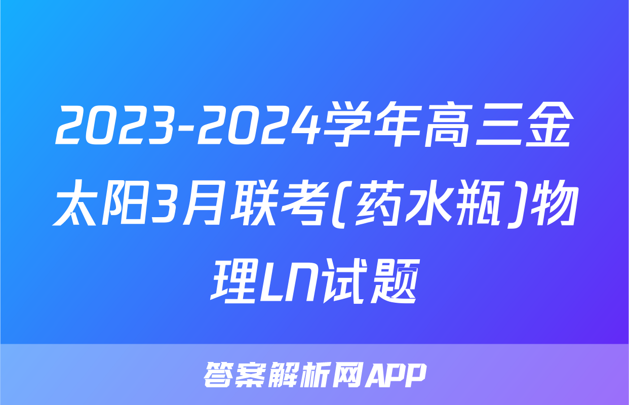 2023-2024学年高三金太阳3月联考(药水瓶)物理LN试题