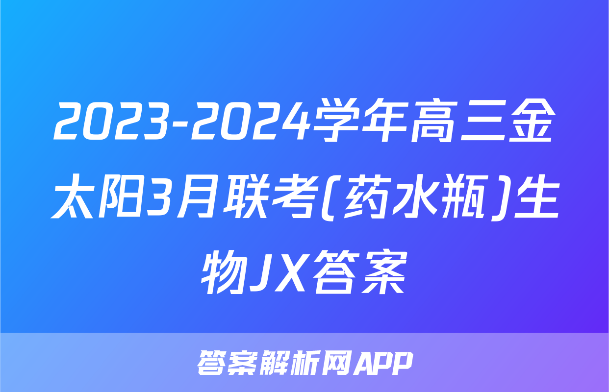 2023-2024学年高三金太阳3月联考(药水瓶)生物JX答案
