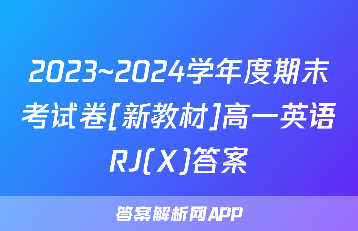 2023~2024学年度期末考试卷[新教材]高一英语RJ(X)答案