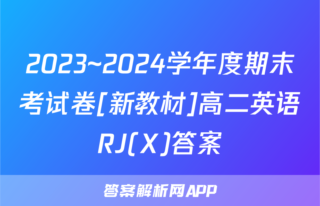 2023~2024学年度期末考试卷[新教材]高二英语RJ(X)答案