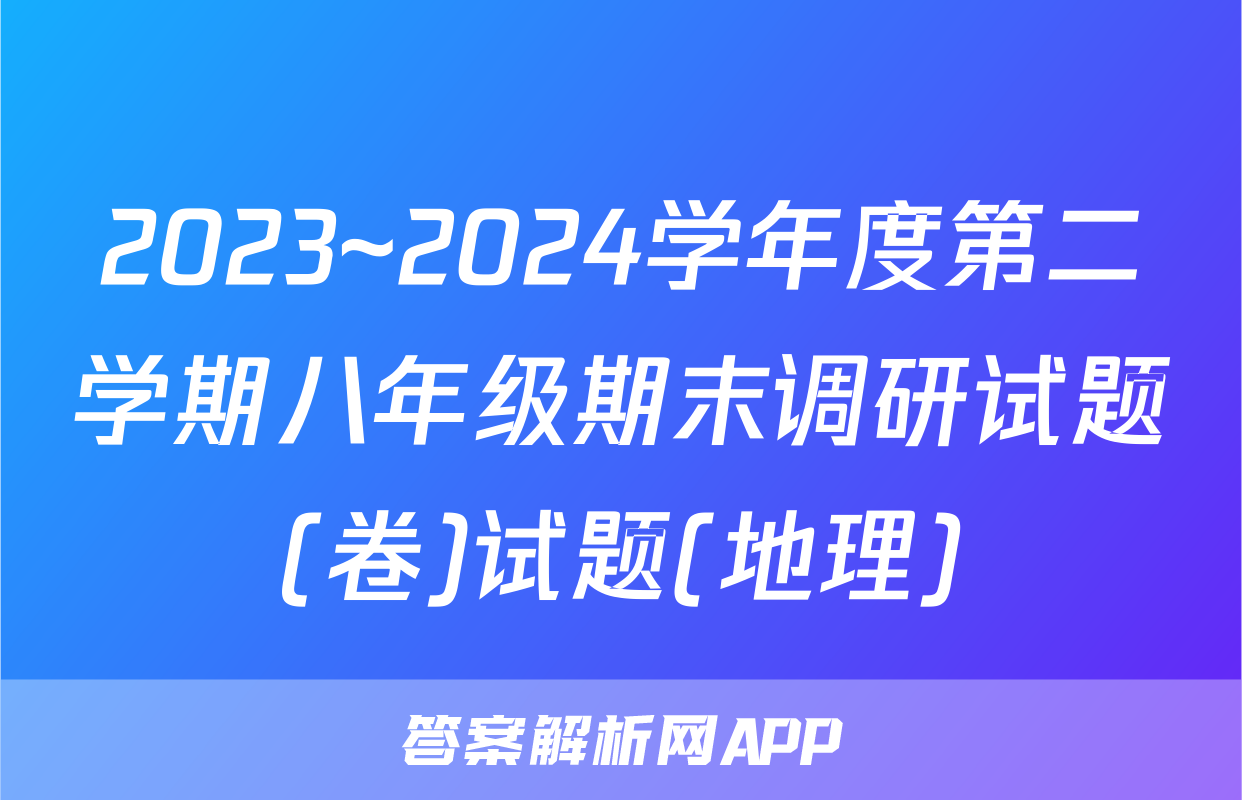 2023~2024学年度第二学期八年级期末调研试题(卷)试题(地理)