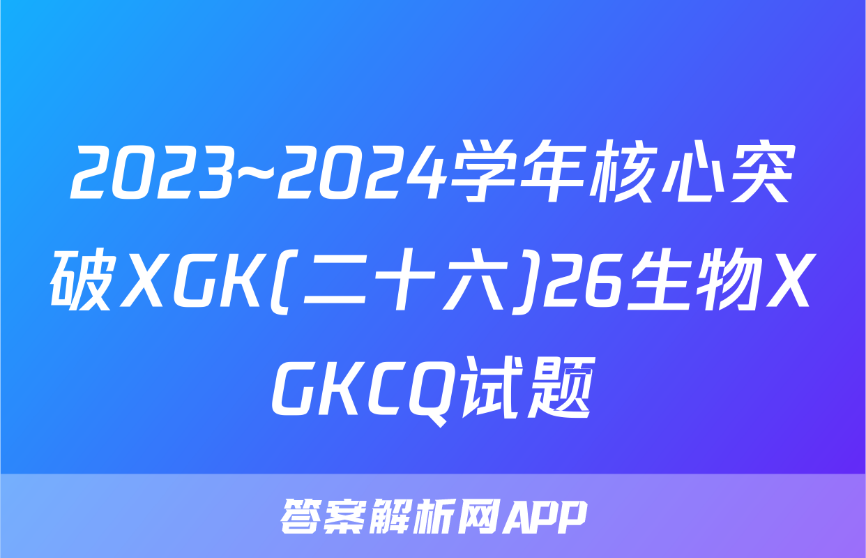 2023~2024学年核心突破XGK(二十六)26生物XGKCQ试题