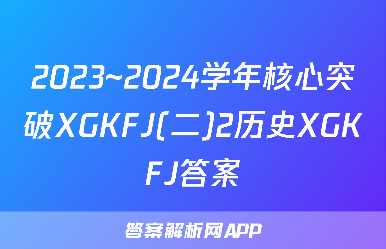 2023~2024学年核心突破XGKFJ(二)2历史XGKFJ答案