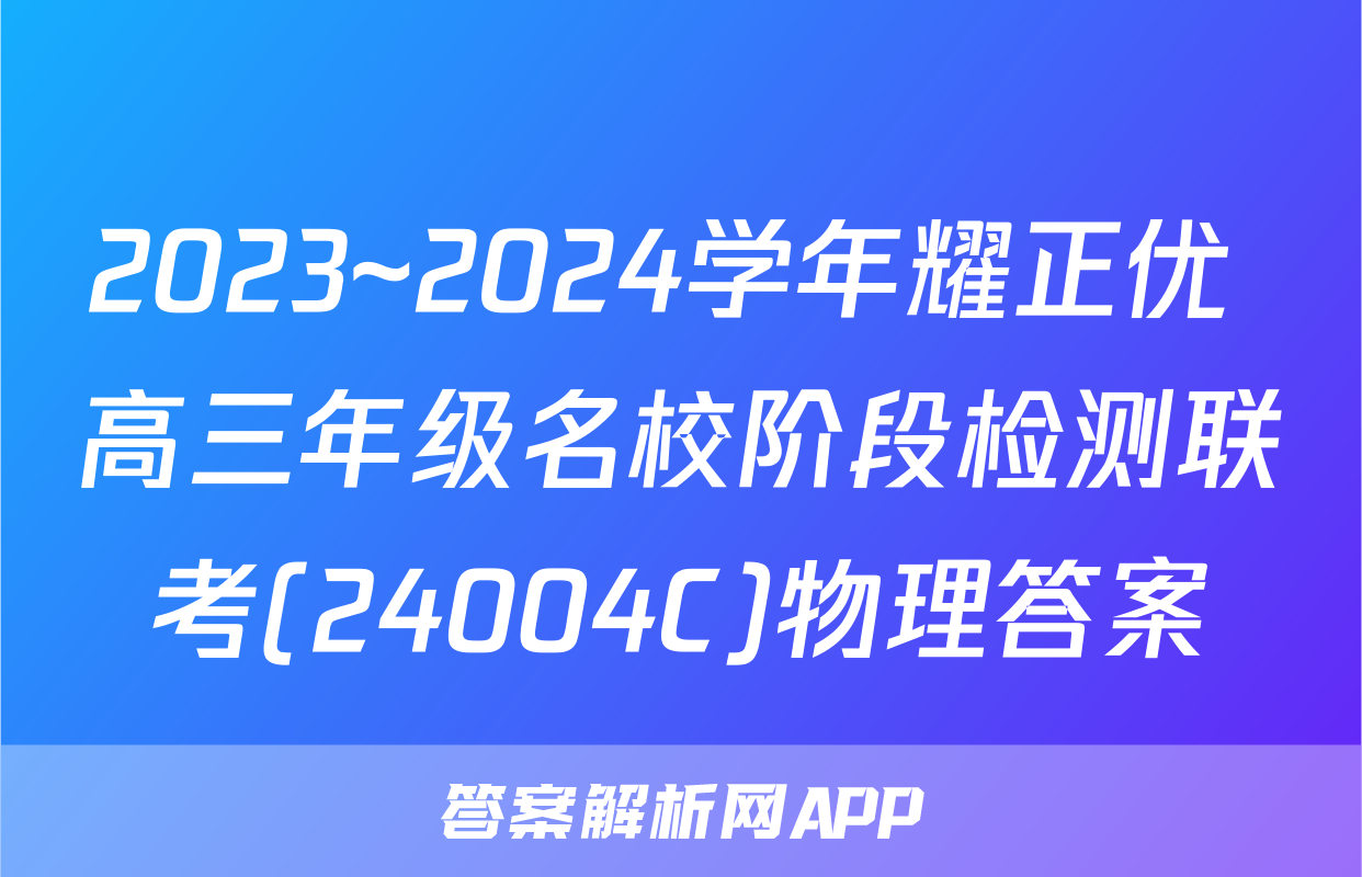 2023~2024学年耀正优+高三年级名校阶段检测联考(24004C)物理答案