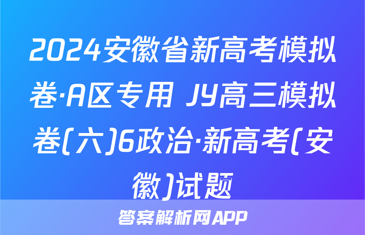 2024安徽省新高考模拟卷·A区专用 JY高三模拟卷(六)6政治·新高考(安徽)试题