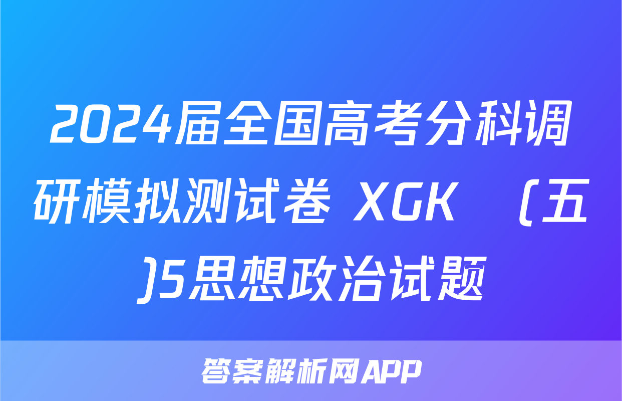 2024届全国高考分科调研模拟测试卷 XGK☾(五)5思想政治试题