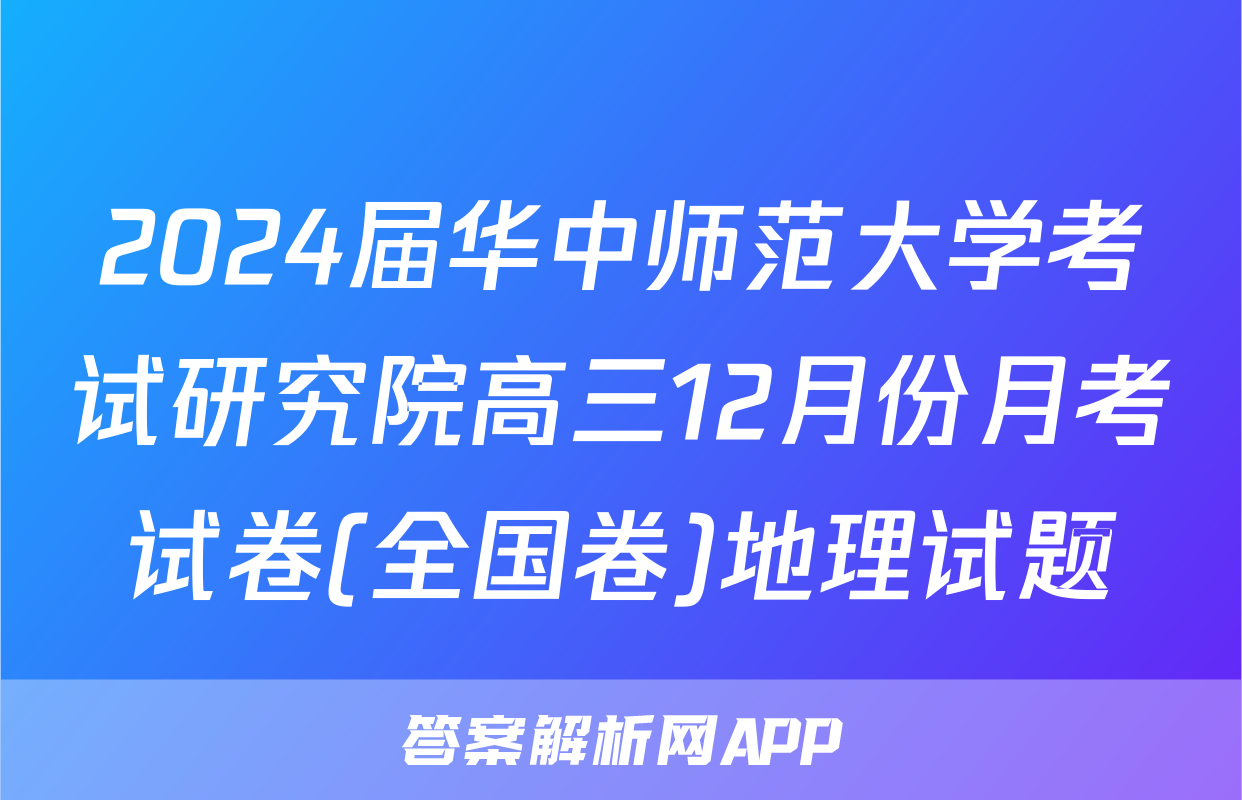 2024届华中师范大学考试研究院高三12月份月考试卷(全国卷)地理试题